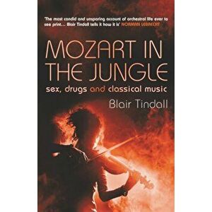 Mozart in the Jungle. Sex, Drugs and Classical Music, Paperback - Blair Tindall imagine