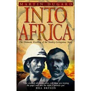 Into Africa. The Epic Adventures Of Stanley And Livingstone, Paperback - Martin Dugard imagine
