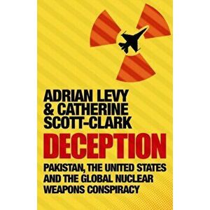 Deception: Pakistan, The United States and the Global Nuclear Weapons Conspiracy, Paperback - Cathy Scott-Clark imagine