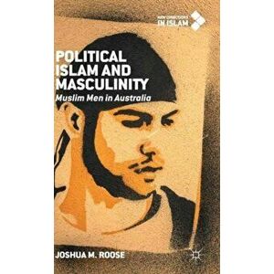 Political Islam and Masculinity. Muslim Men in Australia, Hardback - Joshua M. Roose imagine