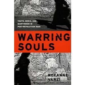 Warring Souls. Youth, Media, and Martyrdom in Post-Revolution Iran, Paperback - Roxanne Varzi imagine