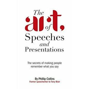 Art of Speeches and Presentations. The Secrets of Making People Remember What You Say, Paperback - Philip Collins imagine