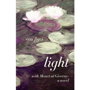 Light. A Day in Monet's Garden, Paperback - Eva Figes imagine
