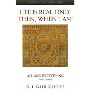 Life is Real Only Then, When 'I Am'. All and Everything Third Series, Paperback - George Gurdjieff imagine