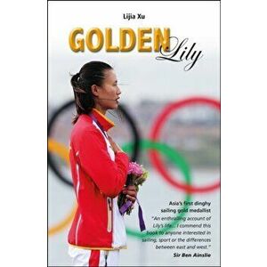 Golden Lily. Asia'S 1 Dinghy Sailing Gold Medallist, Paperback - Lijia Xu imagine