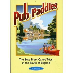 Pub Paddles - The Best Short Canoe Trips in the South of England, Paperback - Peter Knowles imagine