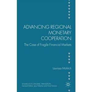 Advancing Regional Monetary Cooperation. The Case of Fragile Financial Markets, Hardback - Laurissa Muhlich imagine
