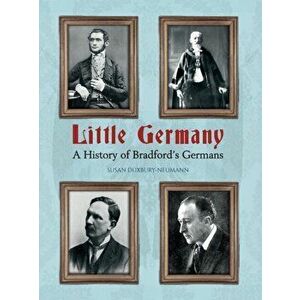 Little Germany. A History of Bradford's Germans, Paperback - Susan Duxbury-Neumann imagine