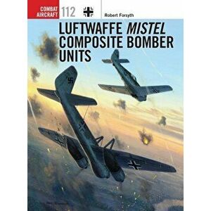 Luftwaffe Mistel Composite Bomber Units, Paperback - Robert Forsyth imagine