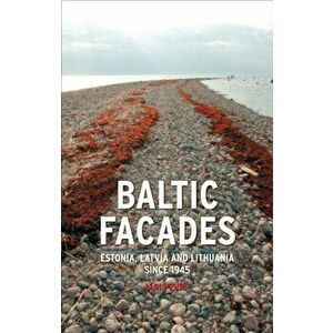 Baltic Facades. Estonia, Latvia and Lithuania Since 1945, Paperback - Aldis Purs imagine