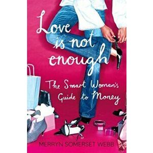 Love Is Not Enough. A Smart Woman's Guide to Money, Paperback - Merryn Somerset Webb imagine