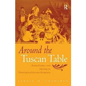 Around the Tuscan Table. Food, Family, and Gender in Twentieth Century Florence, Paperback - Carole M. Counihan imagine