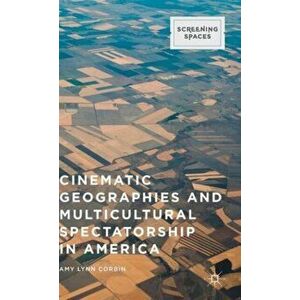 Cinematic Geographies and Multicultural Spectatorship in America, Hardback - Amy Lynn Corbin imagine