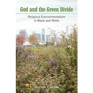 God and the Green Divide. Religious Environmentalism in Black and White, Paperback - Amanda J. Baugh imagine