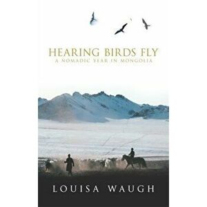 Hearing Birds Fly. A Year in a Mongolian Village, Paperback - Louisa Waugh imagine