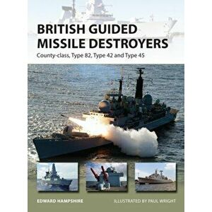 British Guided Missile Destroyers. County-class, Type 82, Type 42 and Type 45, Paperback - Edward Hampshire imagine