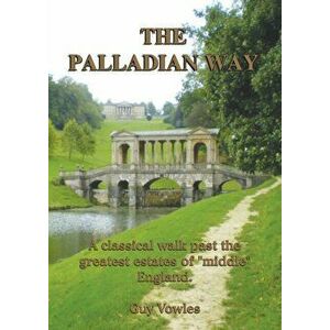 Palladian Way. A Classical Walk Past the Greatest Estates of "Middle" England, Paperback - Guy Vowles imagine
