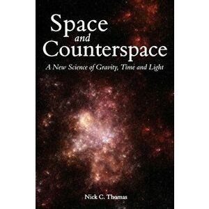Space and Counterspace. A New Science of Gravity, Time and Light, Paperback - Nick C. Thomas imagine