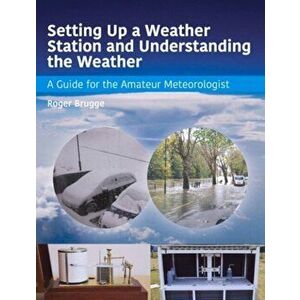 Setting Up a Weather Station and Understanding the Weather. A Guide for the Aamateur Meteorologist, Paperback - Roger Brugge imagine