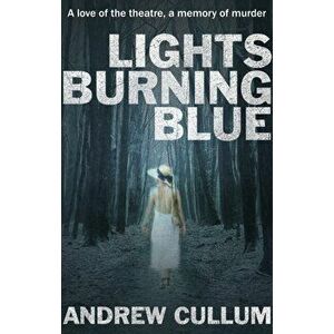 Lights Burning Blue. A love of the theatre, a memory of murder., Paperback - Andrew Cullum imagine