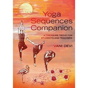 Yoga Sequences Companion. A treasure trove for students and teachers, Paperback - Vani Devi imagine