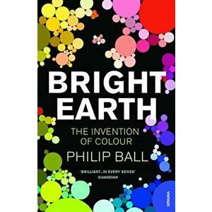 Bright Earth. The Invention of Colour, Paperback - Philip Ball imagine