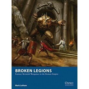 Broken Legions. Fantasy Skirmish Wargames in the Roman Empire, Paperback - Mark Latham imagine