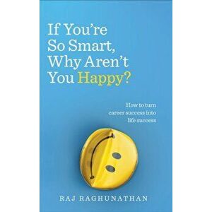 If You're So Smart, Why Aren't You Happy?. How to turn career success into life success, Paperback - Raj Raghunathan imagine