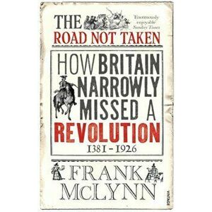 Road Not Taken. How Britain Narrowly Missed a Revolution, 1381-1926, Paperback - Frank McLynn imagine