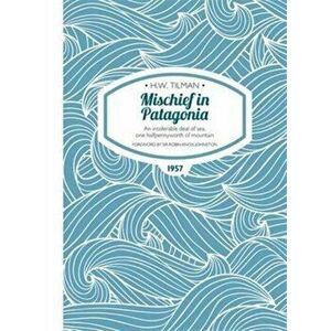 Mischief in Patagonia Paperback. An intolerable deal of sea, one halfpennyworth of mountain, Paperback - H. W. Tilman imagine