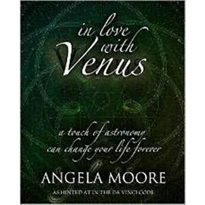 In Love with Venus. A Touch of Astronomy Can Change Your Life Forever, Paperback - Angela Moore imagine