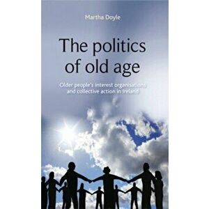Politics of Old Age. Older People's Interest Organisations and Collective Action in Ireland, Hardback - Martha Doyle imagine