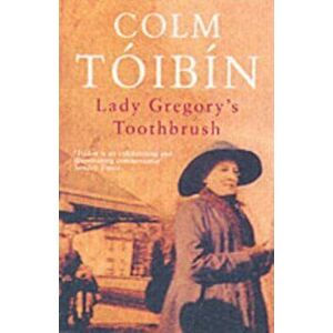Lady Gregory's Toothbrush, Paperback - Colm Toibin imagine