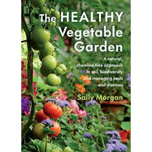 The Healthy Vegetable Garden: A Natural, Chemical-Free Approach to Soil, Biodiversity and Managing Pests and Diseases - Sally Morgan imagine