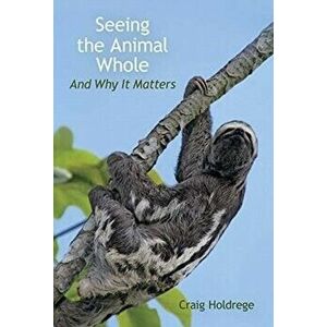 Seeing the Animal Whole: And Why It Matters, Paperback - Craig Holdrege imagine