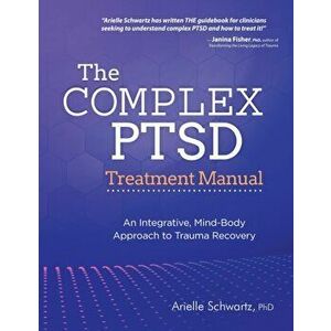 The Complex PTSD Treatment Manual: An Integrative, Mind-Body Approach to Trauma Recovery, Paperback - Arielle Schwartz imagine