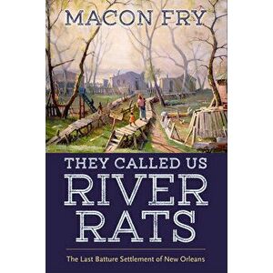 They Called Us River Rats: The Last Batture Settlement of New Orleans, Hardcover - Macon Fry imagine