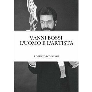 Vanni Bossi - l'Uomo E l'Artista, Paperback - Roberto Bombassei imagine