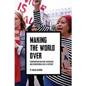 Making the World Over: Confronting Racism, Misogyny, and Xenophobia in U.S. History, Hardcover - R. Marie Griffith imagine