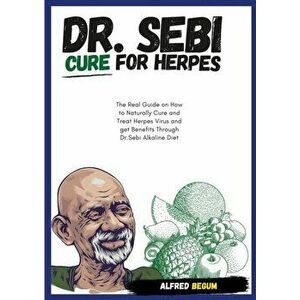 DR. SEBI CURE FOR HERPES. The Real Guide on How to Naturally Cure and Treat Herpes Virus and get Benefits Through Dr. Sebi Alkaline Diet - Alfred Begu imagine