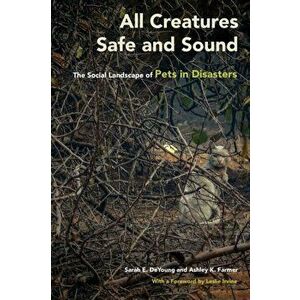 All Creatures Safe and Sound: The Social Landscape of Pets in Disasters, Paperback - Sarah E. DeYoung imagine