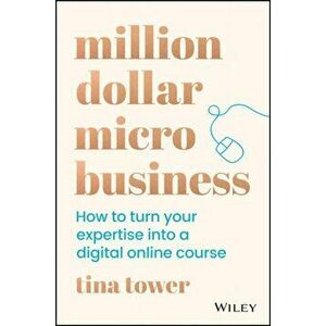 Million Dollar Micro Business: How to Turn Your Expertise Into a Digital Online Course, Paperback - Tina Tower imagine