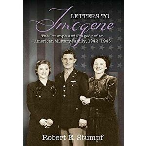 Letters to Imogene: The Triumph and Tragedy of an American Military Family, 1942-1945, Hardcover - Robert E. Stumpf imagine