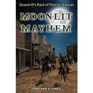 Moonlit Mayhem: Quantrill's Raid of Olathe, Kansas, Paperback - Jonathan a. Jones imagine