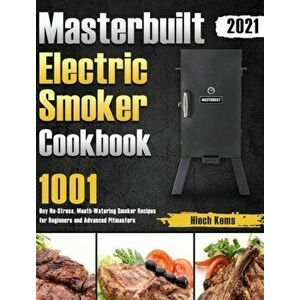Masterbuilt Electric Smoker Cookbook 2021: 1001-Day No-Stress, Mouth-Watering Smoker Recipes for Beginners and Advanced Pitmasters - Hiech Kems imagine
