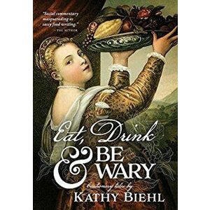Eat, Drink & Be Wary: Cautionary Tales, Hardcover - Kathy Biehl imagine