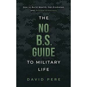 The No B.S. Guide to Military Life: How to build wealth, get promoted, and achieve greatness, Hardcover - David Pere imagine