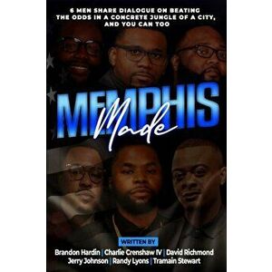 Memphis Made: 6 Men Share Dialogue on Beating the Odds in a Concreate Jungle of a City, and You Can Too, Paperback - Brandon Hardin imagine