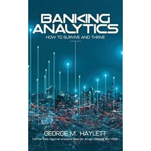Banking Analytics: How to Survive and Thrive, Hardcover - George M. Haylett imagine