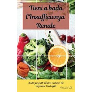 TIENI A BADA L'INSUFFICIENZA RENALE (renal diet italian edition): Ricette per piatti deliziosi e salutari che stupiranno i tuoi ospiti - Claudia Veli imagine